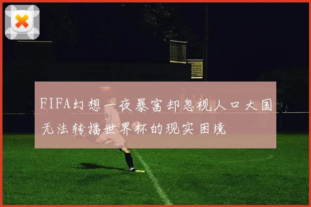 FIFA幻想一夜暴富却忽视人口大国无法转播世界杯的现实困境
