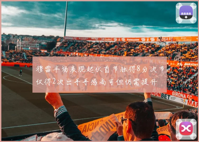 穆雷半场表现起伏首节独得8分次节仅得2次出手手感尚可但仍需提升