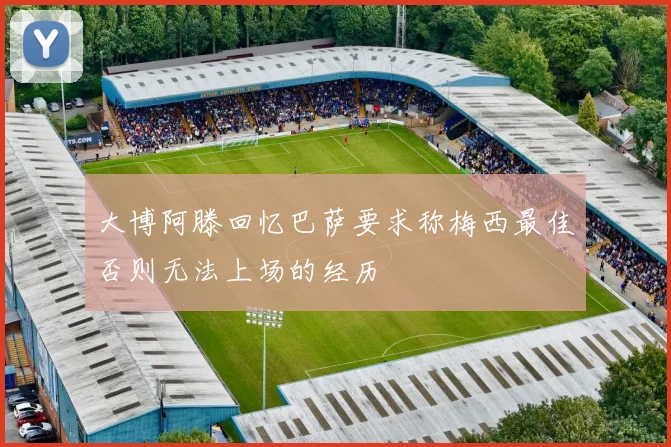大博阿滕回忆巴萨要求称梅西最佳否则无法上场的经历