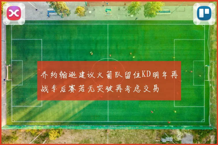 乔约翰逊建议火箭队留住KD明年再战季后赛若无突破再考虑交易