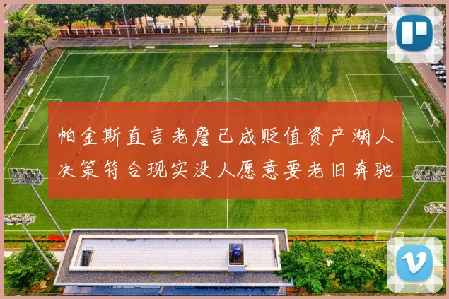 帕金斯直言老詹已成贬值资产湖人决策符合现实没人愿意要老旧奔驰