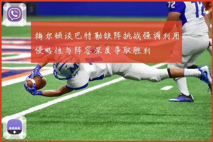 梅尔顿谈巴特勒缺阵挑战强调利用侵略性与阵容深度争取胜利
