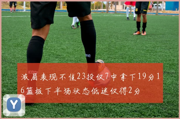 浓眉表现不佳23投仅7中拿下19分16篮板下半场状态低迷仅得2分