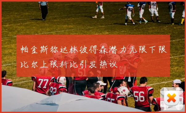 帕金斯称达林彼得森潜力无限下限比尔上限科比引发热议