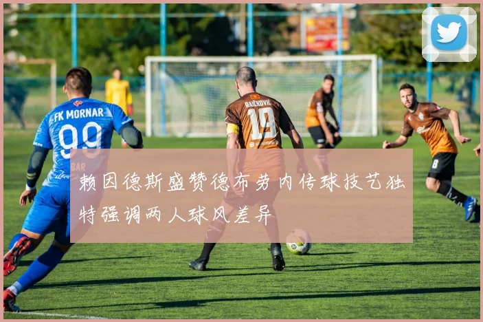 赖因德斯盛赞德布劳内传球技艺独特强调两人球风差异