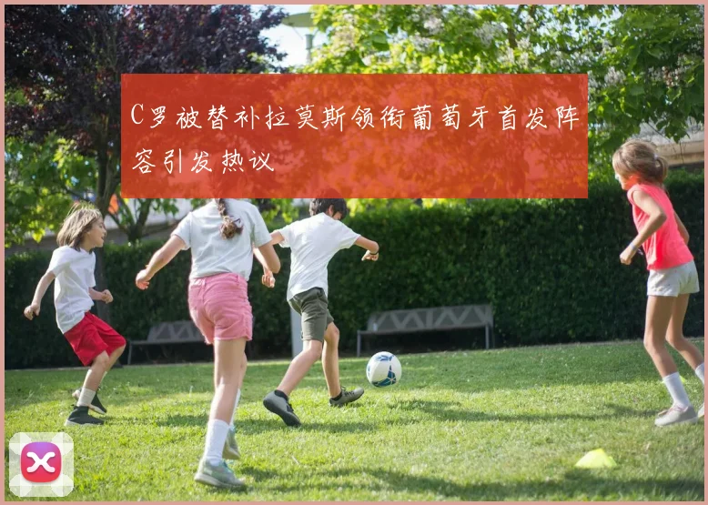 C罗被替补拉莫斯领衔葡萄牙首发阵容引发热议