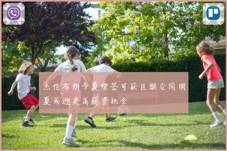杰伦布朗今夏续签可获巨额合同明夏或迎更高薪资机会